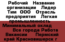 Рабочий › Название организации ­ Лидер Тим, ООО › Отрасль предприятия ­ Легкая промышленность › Минимальный оклад ­ 27 000 - Все города Работа » Вакансии   . Пермский край,Красновишерск г.